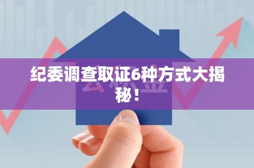龙岩纪委调查取证6种方式大揭秘! 龙岩纪委调查取证6种方式大揭秘!