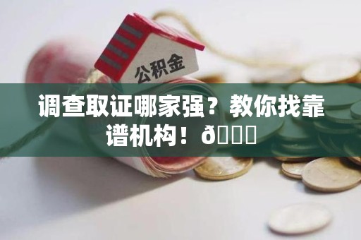 龙岩调查取证哪家强？教你找靠谱机构！😎