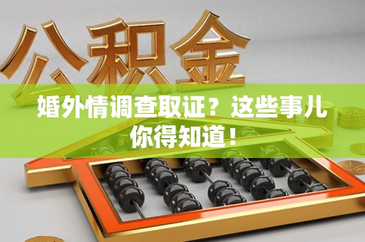 龙岩婚外情调查取证？这些事儿你得知道！