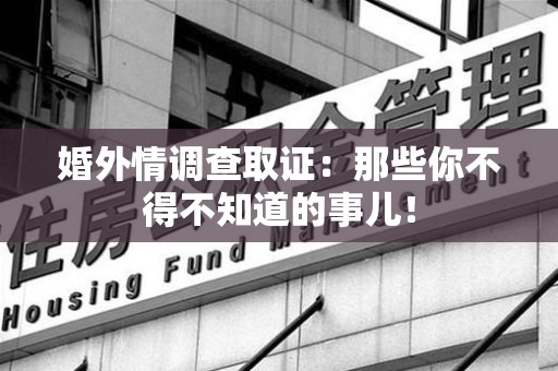 龙岩婚外情调查取证：那些你不得不知道的事儿！