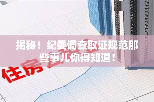 龙岩揭秘！纪委调查取证规范那些事儿你得知道！