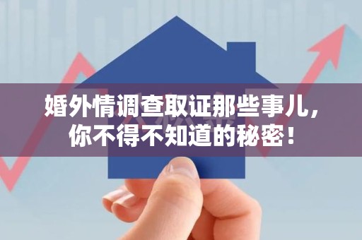 龙岩婚外情调查取证那些事儿，你不得不知道的秘密！
