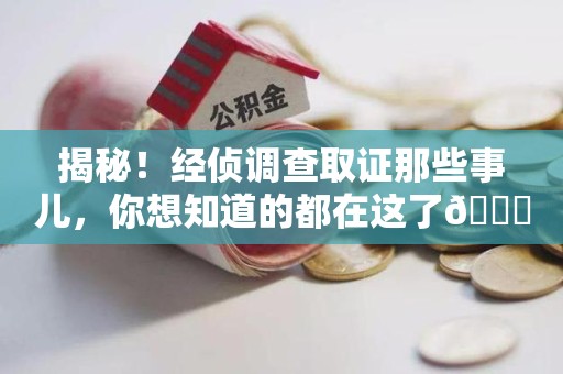 龙岩揭秘！经侦调查取证那些事儿，你想知道的都在这了😎