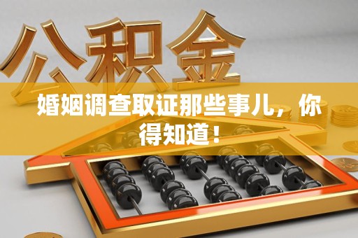 龙岩婚姻调查取证那些事儿，你得知道！