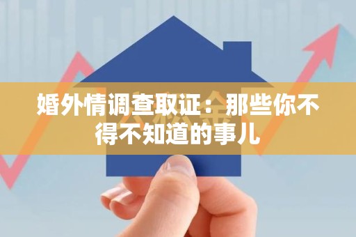 龙岩婚外情调查取证：那些你不得不知道的事儿
