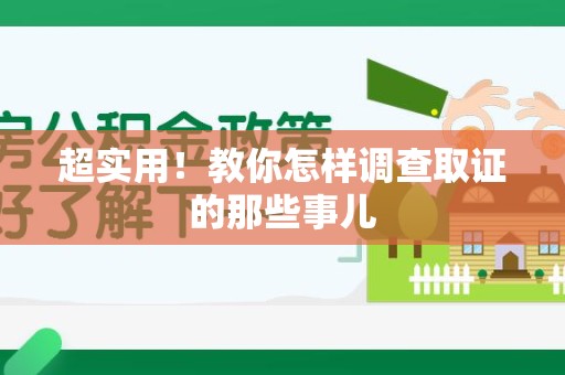 龙岩超实用！教你怎样调查取证的那些事儿