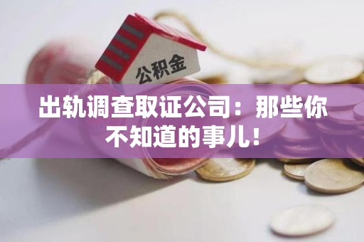 龙岩出轨调查取证公司：那些你不知道的事儿！