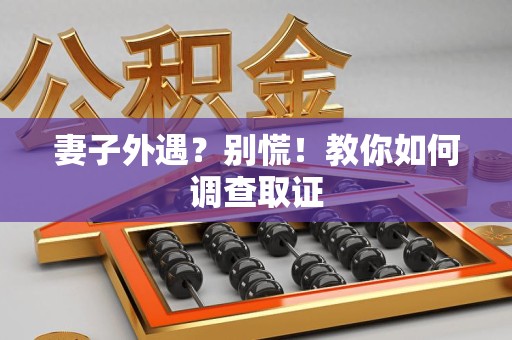 龙岩妻子外遇?别慌!教你如何调查取证 龙岩妻子外遇?别慌!教你如何调查取证