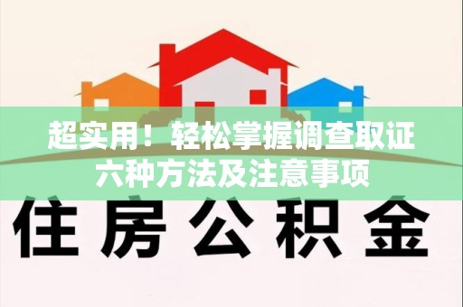 龙岩超实用！轻松掌握调查取证六种方法及注意事项