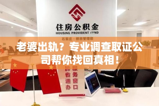 龙岩老婆出轨？专业调查取证公司帮你找回真相！
