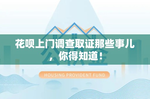 龙岩花呗上门调查取证那些事儿,你得知道! 龙岩花呗上门调查取证那些事儿,你得知道!