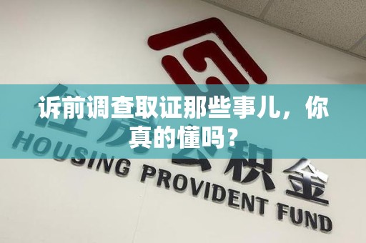龙岩诉前调查取证那些事儿,你真的懂吗? 龙岩诉前调查取证那些事儿,你真的懂吗?
