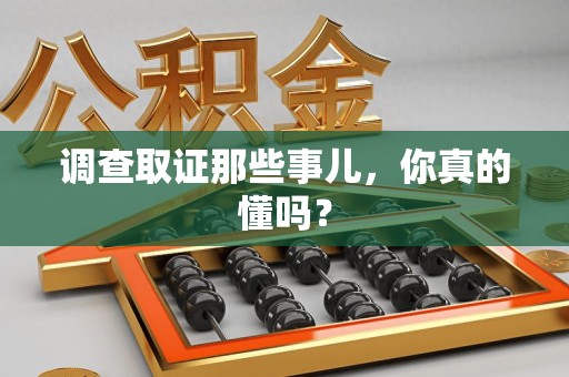 龙岩调查取证那些事儿，你真的懂吗？