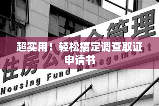 龙岩超实用！轻松搞定调查取证申请书