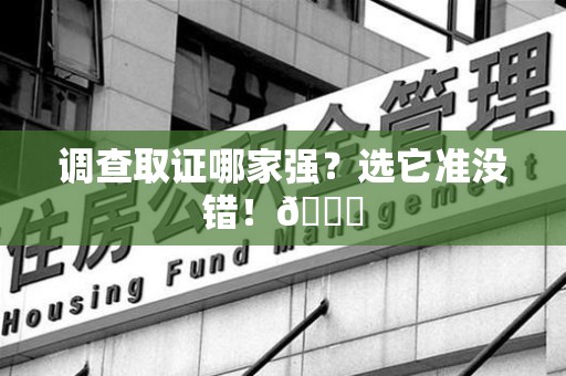 龙岩调查取证哪家强？选它准没错！😎