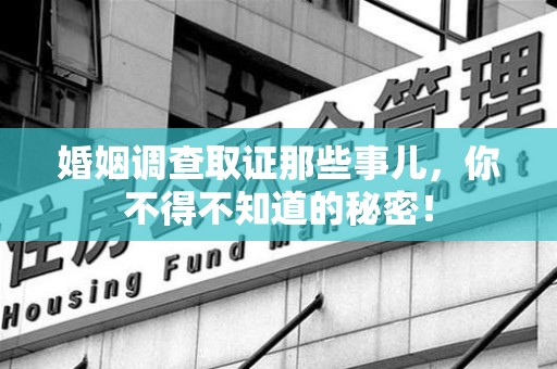 龙岩婚姻调查取证那些事儿，你不得不知道的秘密！