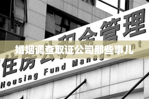龙岩婚姻调查取证公司那些事儿