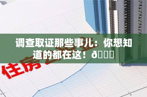 龙岩调查取证那些事儿：你想知道的都在这！😎