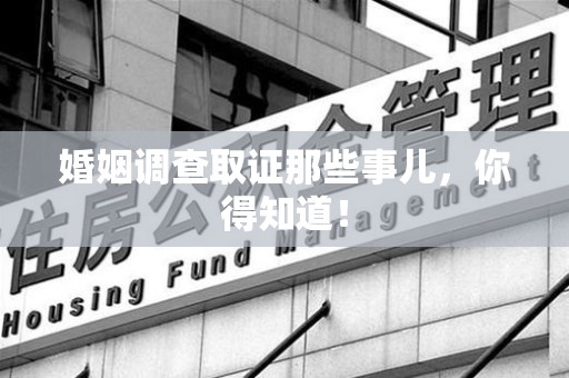 龙岩婚姻调查取证那些事儿，你得知道！