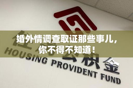 龙岩婚外情调查取证那些事儿，你不得不知道！