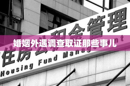 龙岩婚姻外遇调查取证那些事儿