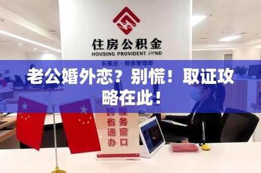龙岩老公婚外恋？别慌！取证攻略在此！