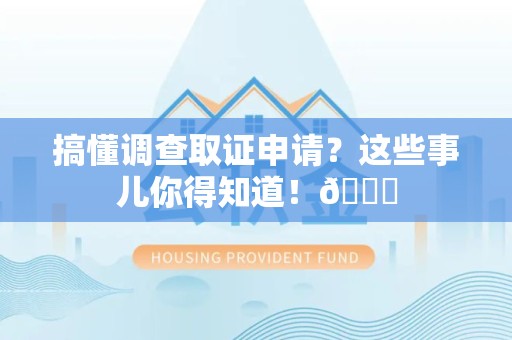 龙岩搞懂调查取证申请？这些事儿你得知道！😎