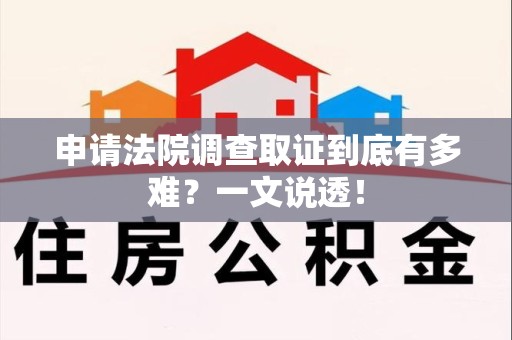 龙岩申请法院调查取证到底有多难？一文说透！