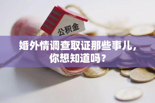 龙岩婚外情调查取证那些事儿，你想知道吗？