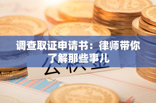 龙岩调查取证申请书：律师带你了解那些事儿