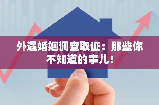 龙岩外遇婚姻调查取证：那些你不知道的事儿！
