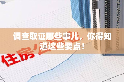 龙岩调查取证那些事儿，你得知道这些要点！