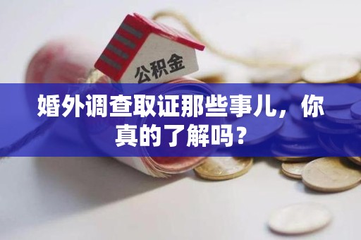 龙岩婚外调查取证那些事儿，你真的了解吗？