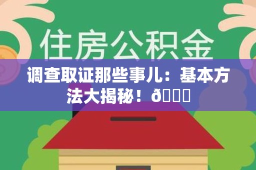 龙岩调查取证那些事儿：基本方法大揭秘！😎