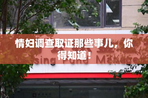 龙岩情妇调查取证那些事儿，你得知道！