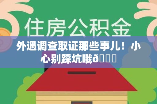 龙岩外遇调查取证那些事儿！小心别踩坑哦😉