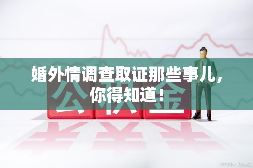 龙岩婚外情调查取证那些事儿，你得知道！