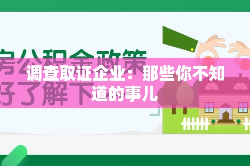 龙岩调查取证企业：那些你不知道的事儿