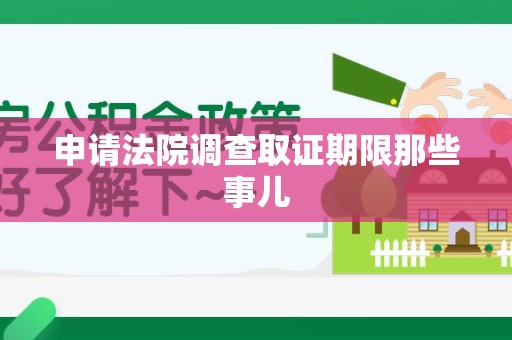 龙岩申请法院调查取证期限那些事儿