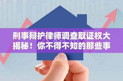 龙岩刑事辩护律师调查取证权大揭秘！你不得不知的那些事儿