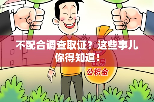 龙岩不配合调查取证？这些事儿你得知道！