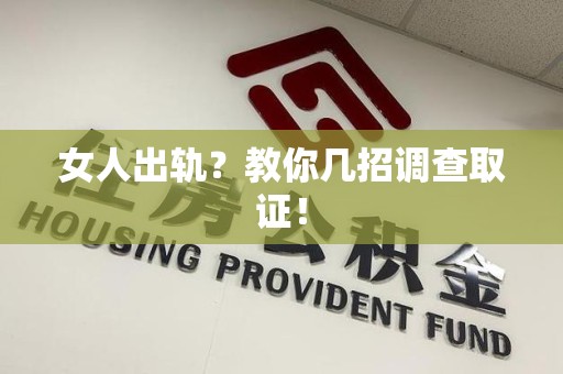 龙岩女人出轨？教你几招调查取证！