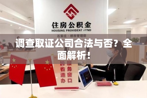 龙岩调查取证公司合法与否？全面解析！