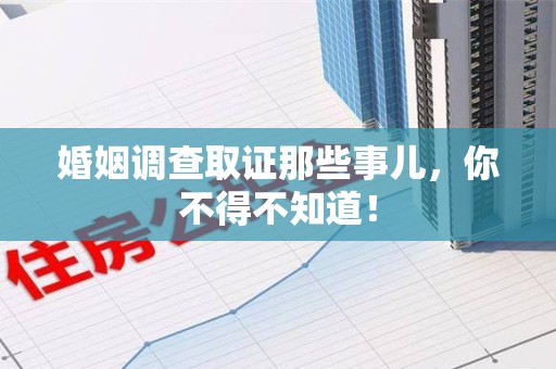 龙岩婚姻调查取证那些事儿，你不得不知道！