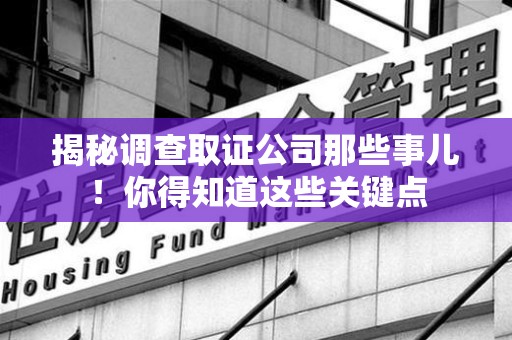 龙岩揭秘调查取证公司那些事儿！你得知道这些关键点
