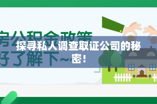 龙岩探寻私人调查取证公司的秘密！