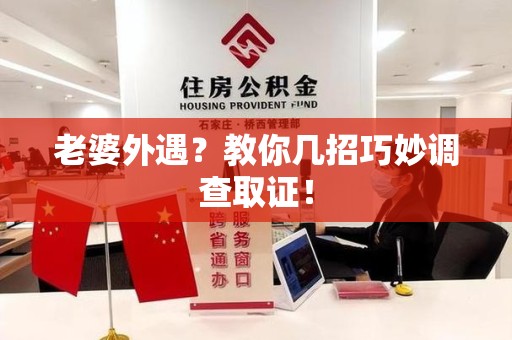 龙岩老婆外遇？教你几招巧妙调查取证！