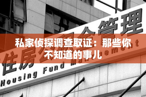 龙岩私家侦探调查取证:那些你不知道的事儿 龙岩私家侦探调查取证:那些你不知道的事儿