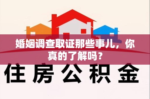 龙岩婚姻调查取证那些事儿，你真的了解吗？