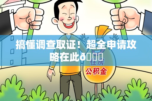 龙岩搞懂调查取证！超全申请攻略在此😎